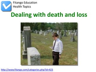 Fitango Education
          Health Topics

        Dealing with death and loss




http://www.fitango.com/categories.php?id=423
 