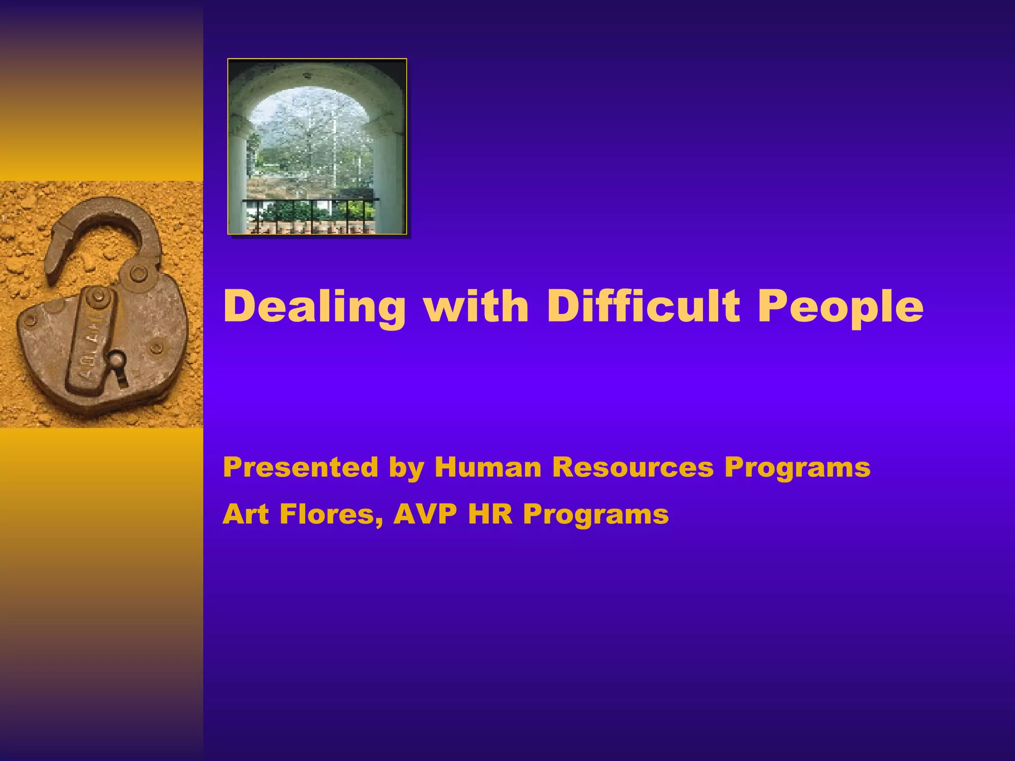 Dealing with Difficult People Presented by Human Resources Programs Art Flores, AVP HR Programs 