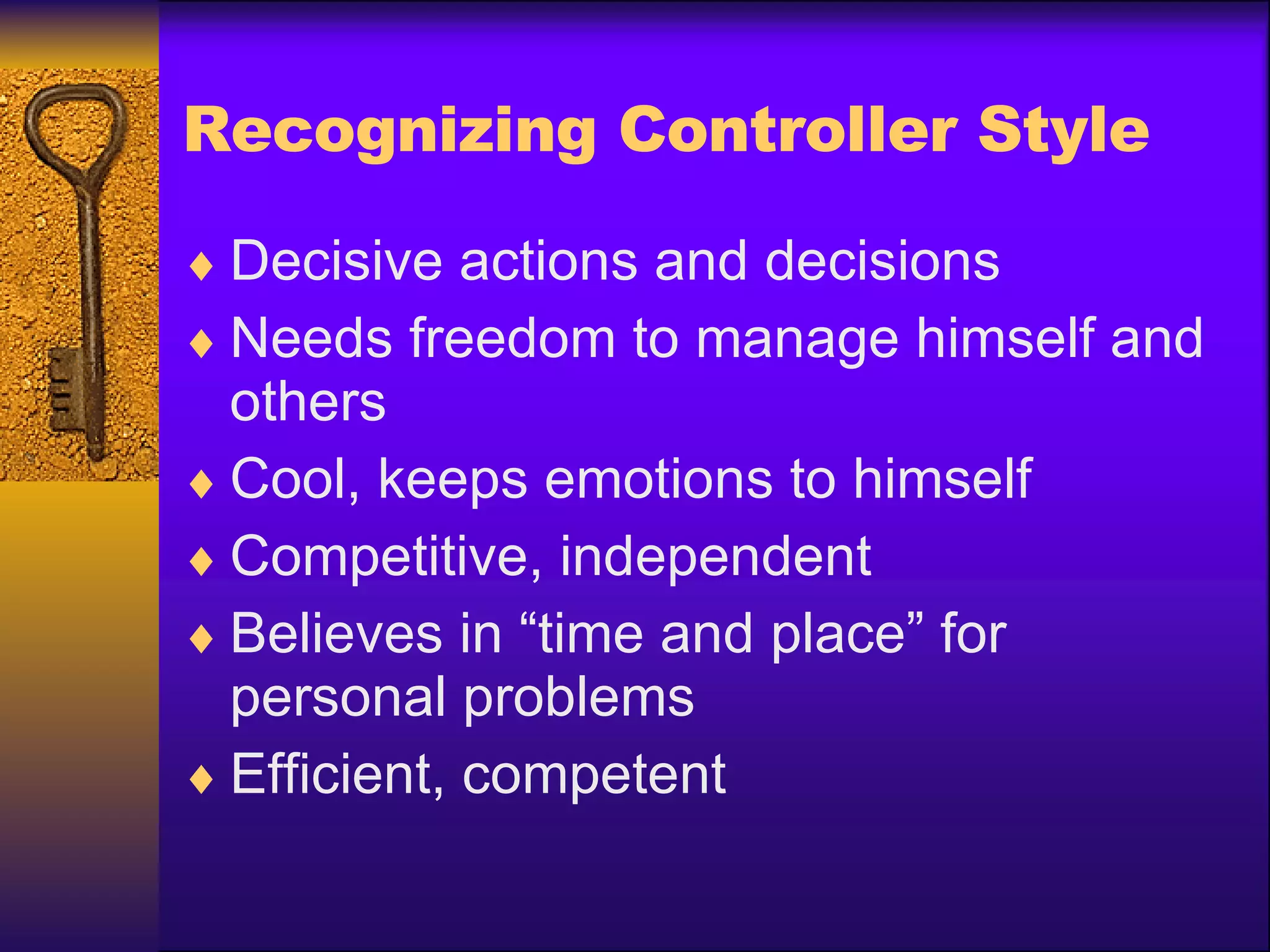 Recognizing Controller Style Decisive actions and decisions Needs freedom to manage himself and others Cool, keeps emotions to himself Competitive, independent Believes in “time and place” for personal problems Efficient, competent 