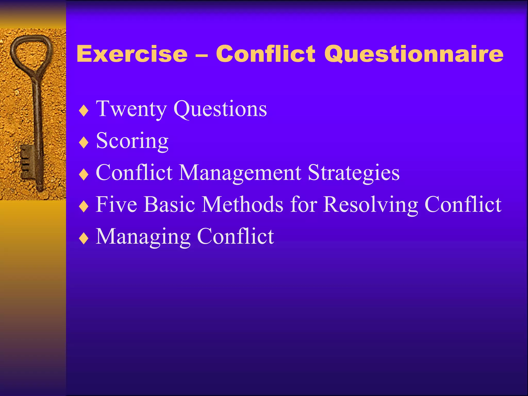 Exercise – Conflict Questionnaire Twenty Questions Scoring Conflict Management Strategies Five Basic Methods for Resolving Conflict Managing Conflict 