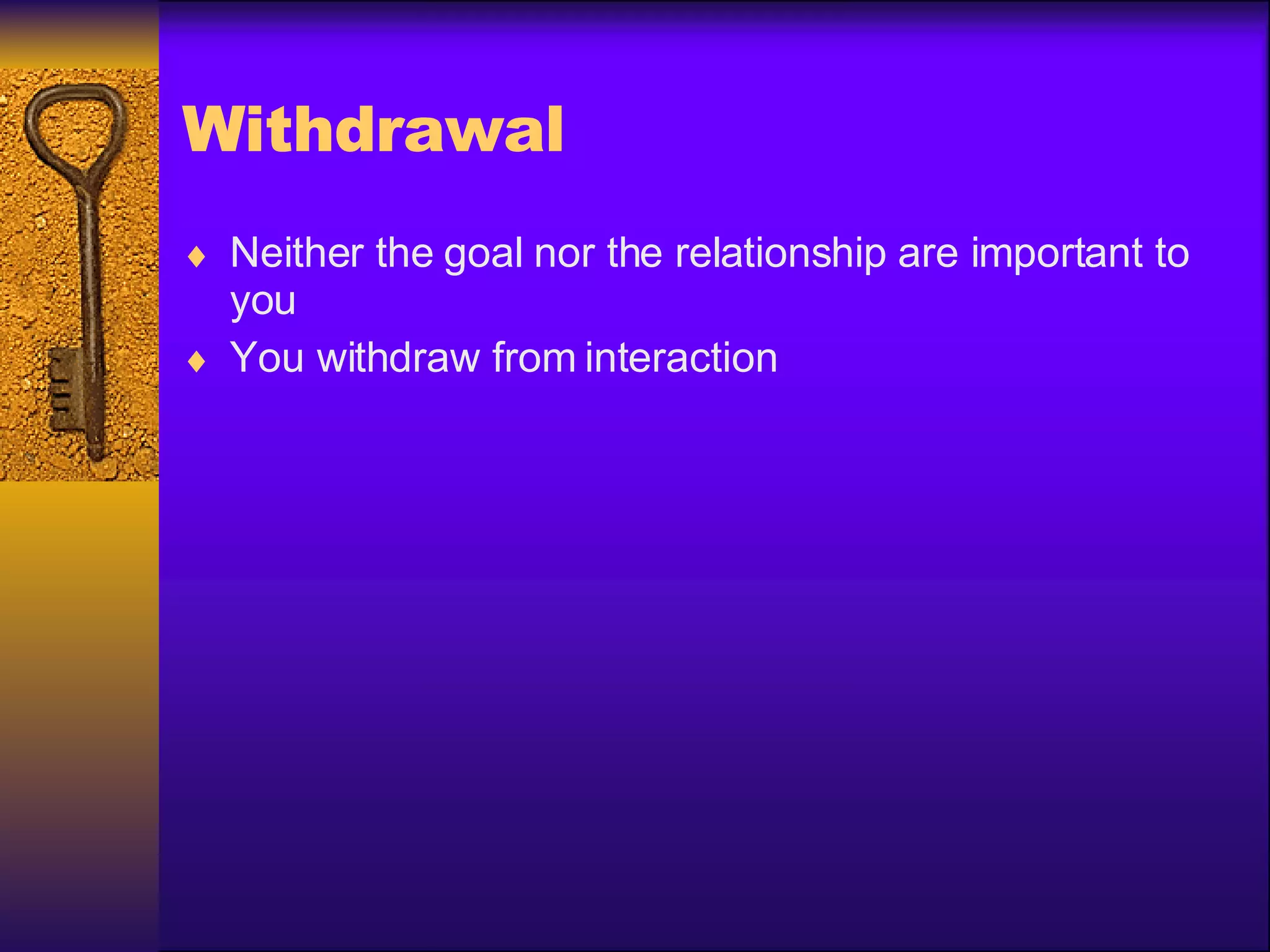 Withdrawal Neither the goal nor the relationship are important to you  You withdraw from interaction 
