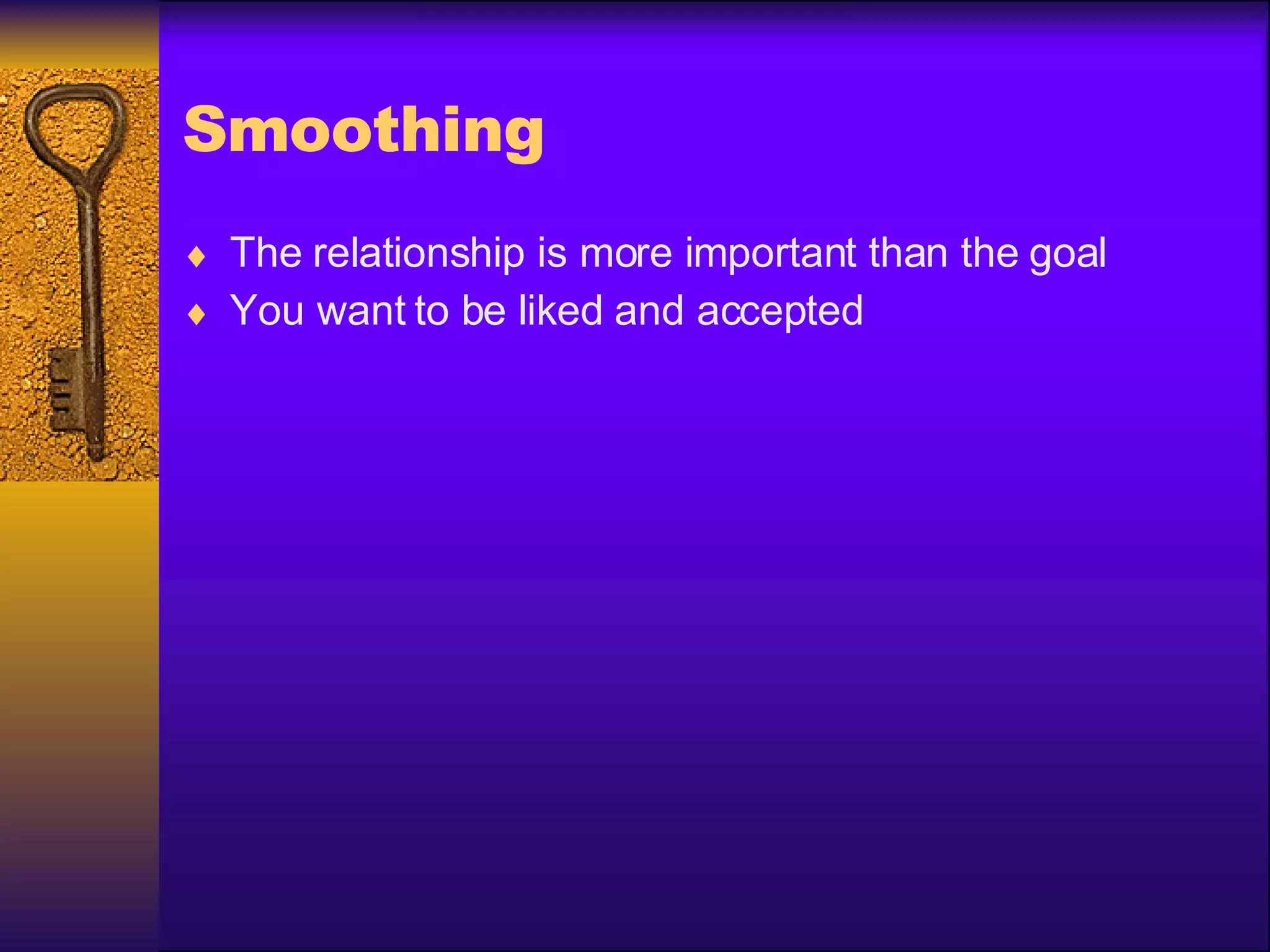 Smoothing The relationship is more important than the goal You want to be liked and accepted 