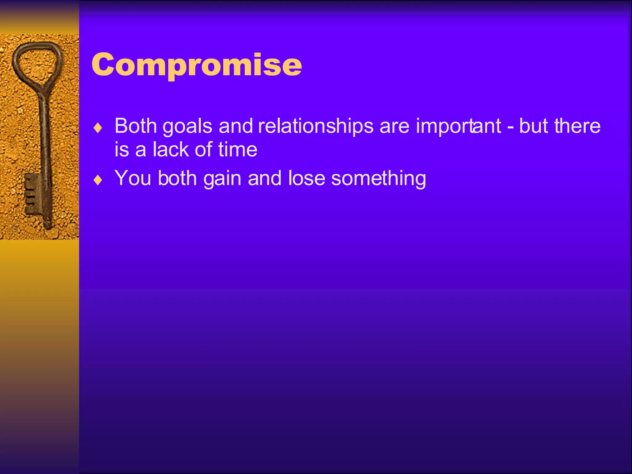 Compromise Both goals and relationships are important - but there is a lack of time You both gain and lose something 