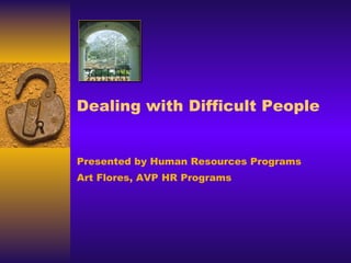 Dealing with Difficult People Presented by Human Resources Programs Art Flores, AVP HR Programs 