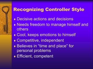 Recognizing Controller Style Decisive actions and decisions Needs freedom to manage himself and others Cool, keeps emotions to himself Competitive, independent Believes in “time and place” for personal problems Efficient, competent 