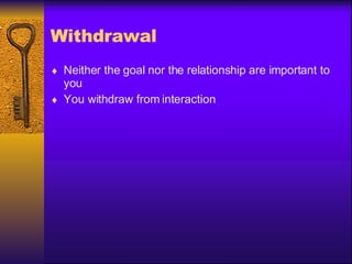 Withdrawal Neither the goal nor the relationship are important to you  You withdraw from interaction 