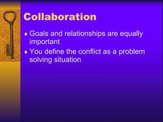 Collaboration Goals and relationships are equally important You define the conflict as a problem solving situation 