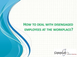How to deal with disengaged employees at the workplace? 