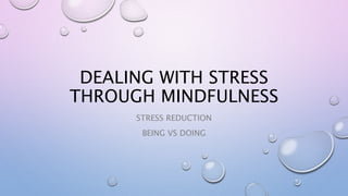 DEALING WITH STRESS
THROUGH MINDFULNESS
STRESS REDUCTION
BEING VS DOING
 