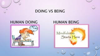 DOING VS BEING
HUMAN DOING HUMAN BEING
 