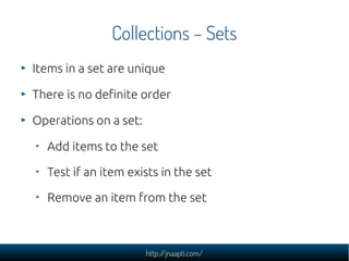 Collections – Sets
Items in a set are unique

There is no definite order

Operations on a set:

  Add items to the set

  Test if an item exists in the set

  Remove an item from the set



                       http://jnaapti.com/
 