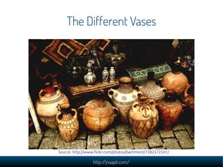 The Different Vases




Source: http://www.flickr.com/photos/bachmont/1382572541/

                 http://jnaapti.com/
 