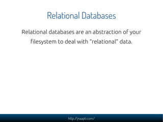 Relational Databases
Relational databases are an abstraction of your
   filesystem to deal with “relational” data.




                  http://jnaapti.com/
 