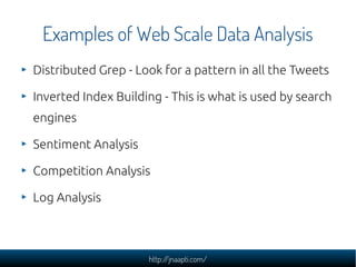 Examples of Web Scale Data Analysis
Distributed Grep - Look for a pattern in all the Tweets

Inverted Index Building - This is what is used by search
engines

Sentiment Analysis

Competition Analysis

Log Analysis



                     http://jnaapti.com/
 