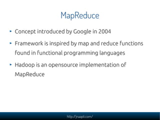 MapReduce
Concept introduced by Google in 2004

Framework is inspired by map and reduce functions
found in functional programming languages

Hadoop is an opensource implementation of
MapReduce




                   http://jnaapti.com/
 