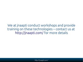 We at jnaapti conduct workshops and provide
training on these technologies – contact us at
      http://jnaapti.com/ for more details




                  http://jnaapti.com/
 