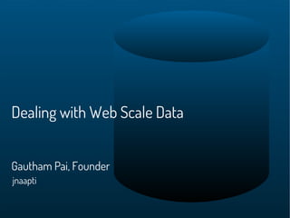 Dealing with Web Scale Data


Gautham Pai, Founder
jnaapti
 