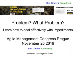 benlinders.com - @BenLinders 1
Ben Linders Consulting
Problem? What Problem?
Learn how to deal effectively with impediments
Agile Management Congress Prague
November 25 2019
Ben Linders Consulting
 