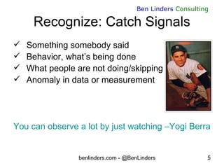 benlinders.com - @BenLinders 5
Ben Linders Consulting
Recognize: Catch Signals
 Something somebody said
 Behavior, what’...