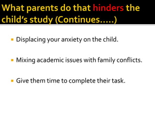 

Displacing your anxiety on the child.



Mixing academic issues with family conflicts.



Give them time to complete their task.

 