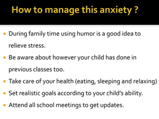

During family time using humor is a good idea to

relieve stress.


Be aware about however your child has done in

previous classes too.


Take care of your health (eating, sleeping and relaxing)



Set realistic goals according to your child’s ability.



Attend all school meetings to get updates.

 