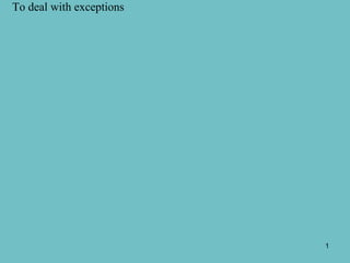 To deal with exceptions




                          1
 