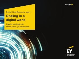 Dealing in a
digital world
Digital Deal Economy study
Capital strategies to
future-proof your business
ey.com/dde
 