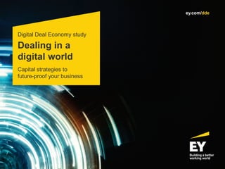 Dealing in a
digital world
Digital Deal Economy study
Capital strategies to
future-proof your business
ey.com/dde
 