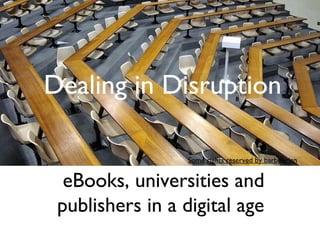 Dealing in Disruption

                  Some rights reserved by barbourian


  eBooks, universities and
 publishers in a digital age
 