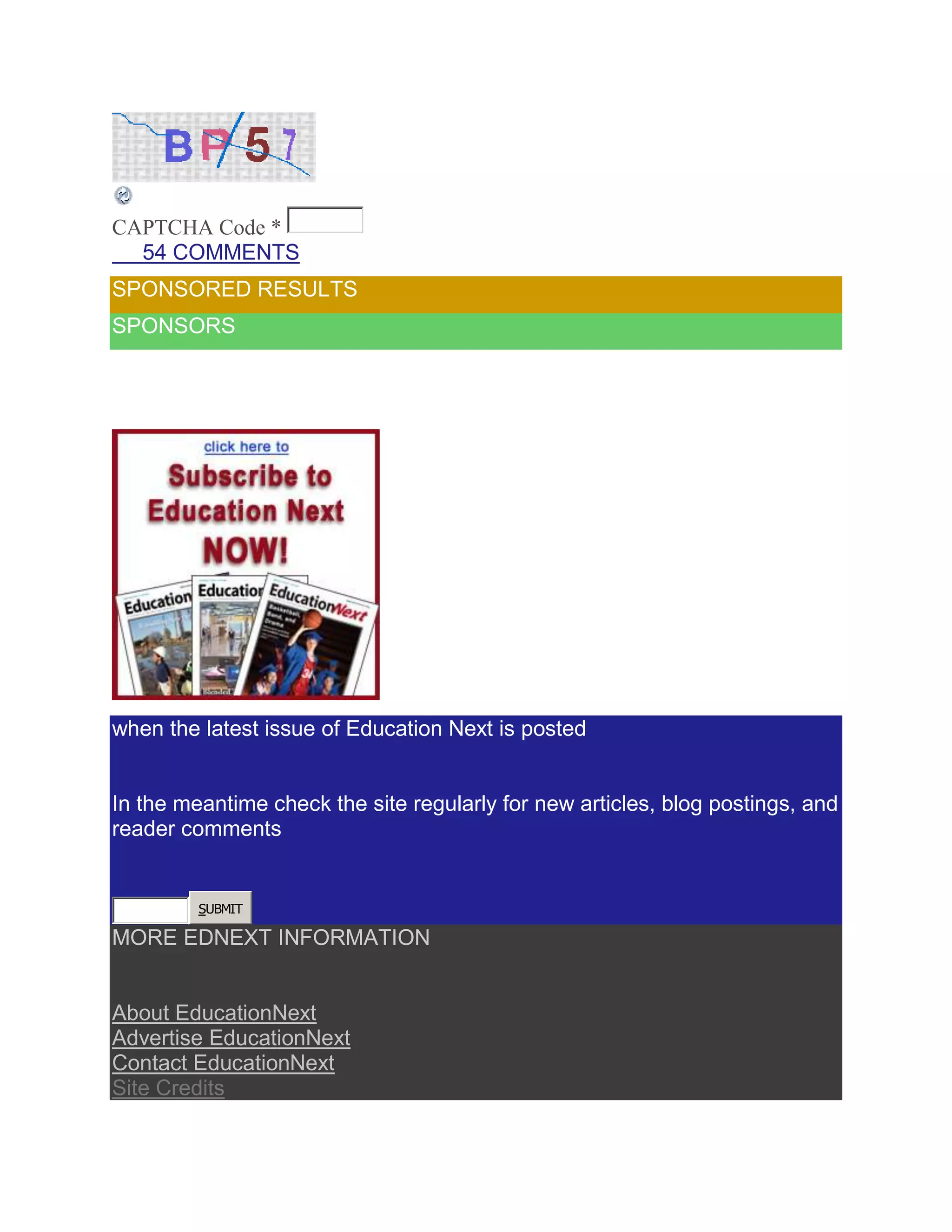 CAPTCHA Code *
  54 COMMENTS
SPONSORED RESULTS
SPONSORS




when the latest issue of Education Next is posted


In the meantime check the site regularly for new articles, blog postings, and
reader comments


         SUBMIT

MORE EDNEXT INFORMATION


About EducationNext
Advertise EducationNext
Contact EducationNext
Site Credits
 