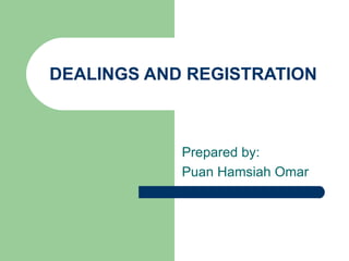 DEALINGS AND REGISTRATION



            Prepared by:
            Puan Hamsiah Omar
 