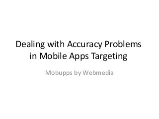 Dealing with Accuracy Problems
in Mobile Apps Targeting
Mobupps by Webmedia
 