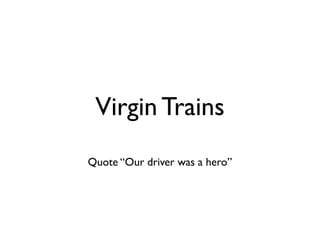 Virgin Trains
Quote “Our driver was a hero”
 