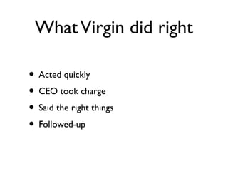 WhatVirgin did right
• Acted quickly
• CEO took charge
• Said the right things
• Followed-up
 
