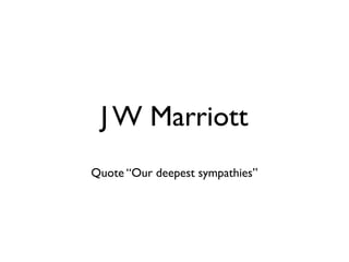 J W Marriott
Quote “Our deepest sympathies”
 