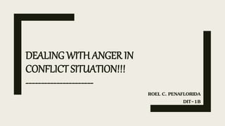 DEALING WITH ANGER IN
CONFLICT SITUATION!!!
----------------------
ROEL C. PENAFLORIDA
DIT-1B
 