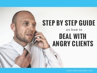 WWW.FREELANCERMAP.COM
on how to
STEP BY STEP GUIDE
DEAL WITH
ANGRY CLIENTS
 