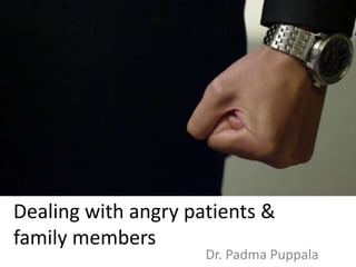 Dealing with angry patients &
family members
Dr. Padma Puppala
 