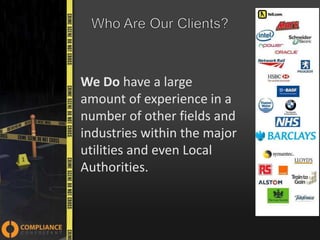 We Do have a large
amount of experience in a
number of other fields and
industries within the major
utilities and even Local
Authorities.

 