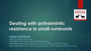 Dealing with anthelmintic
resistance in small ruminants
SUSAN SCHOENIAN
SHEEP & GOAT SPECIALIST
UNIVERSITY OF MARYLAND EXTENSION (UME)
WESTERN MARYLAND RESEARCH & EDUCATION CENTER (WMREC)
SSCHOEN@UMD.EDU - WWW.WORMX.INFO - WWW.SHEEPANDGOAT.COM
 