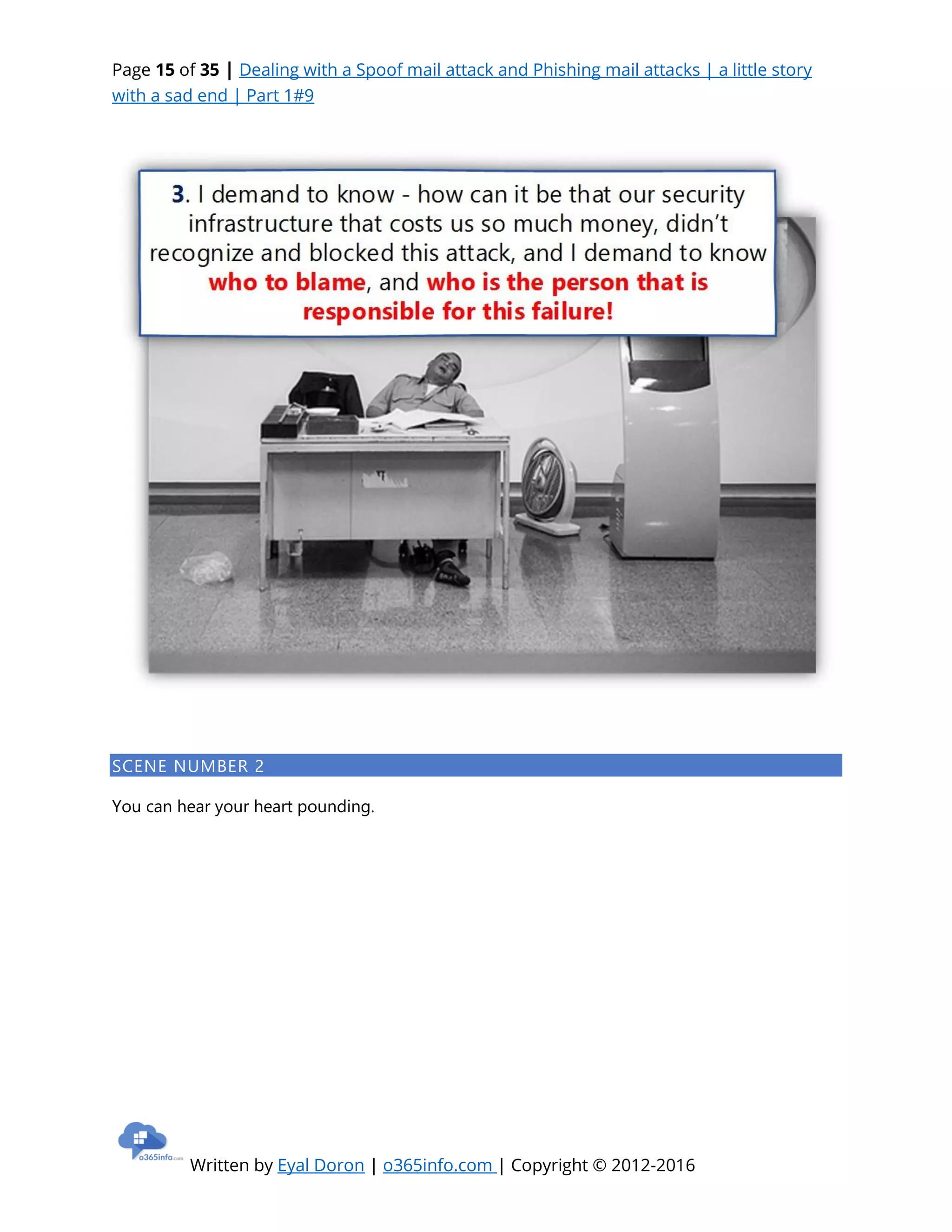Page 15 of 35 | Dealing with a Spoof mail attack and Phishing mail attacks | a little story
with a sad end | Part 1#9
Written by Eyal Doron | o365info.com | Copyright © 2012-2016
SCENE NUMBER 2
You can hear your heart pounding.
 