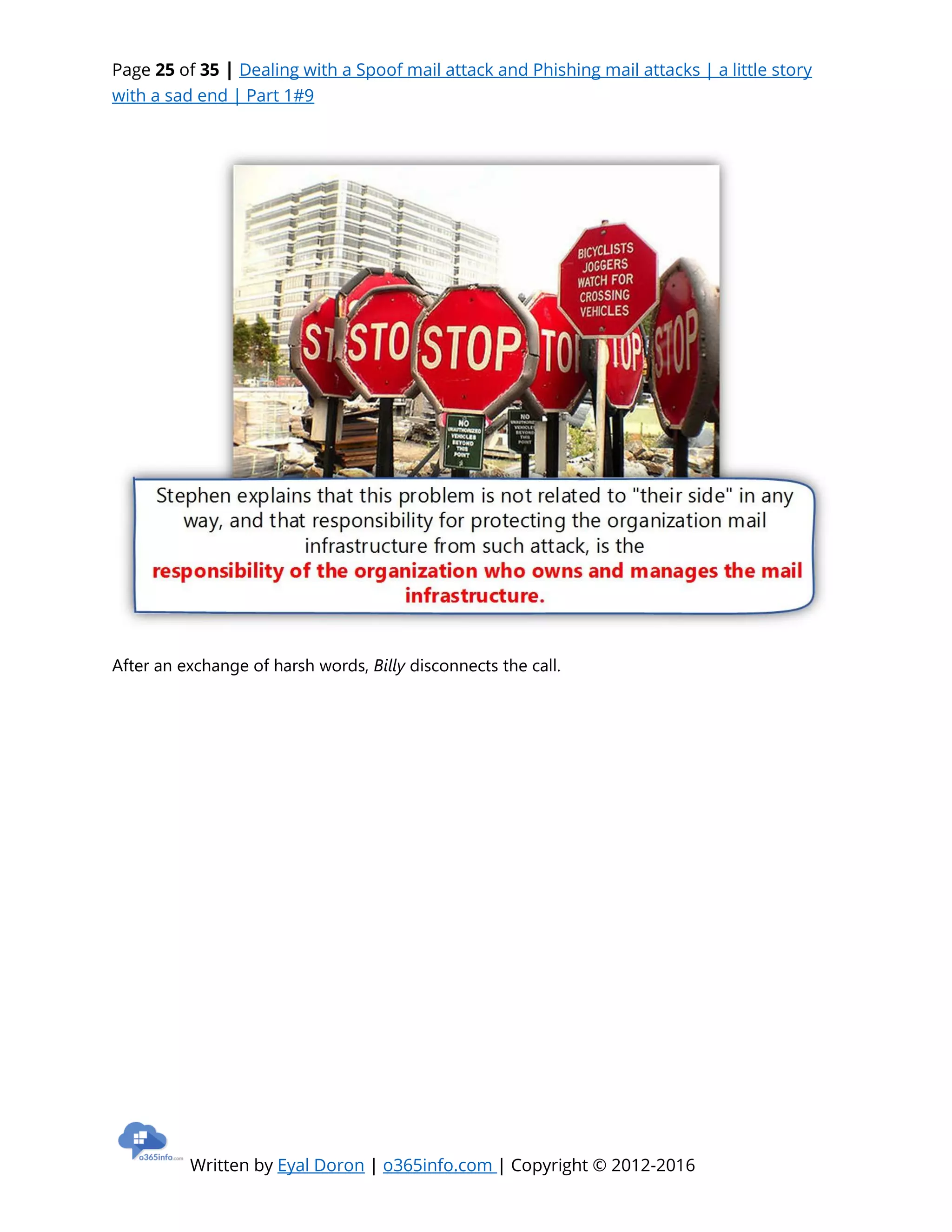 Page 25 of 35 | Dealing with a Spoof mail attack and Phishing mail attacks | a little story
with a sad end | Part 1#9
Written by Eyal Doron | o365info.com | Copyright © 2012-2016
After an exchange of harsh words, Billy disconnects the call.
 