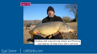 Dealing with a Spoof mail attack and Phishing
mail attacks | A little story with a sad end
Part 1/9
 