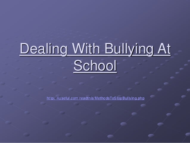 Dealing With Bullying At
School
http://4useful.com/readthis/MethodsToStopBullying.php
 