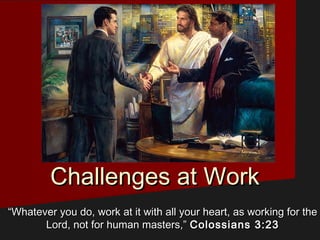 Challenges at WorkChallenges at Work
““Whatever you do, work at it with all your heart, as working for theWhatever you do, work at it with all your heart, as working for the
Lord, not for human masters,”Lord, not for human masters,” Colossians 3:23Colossians 3:23
 