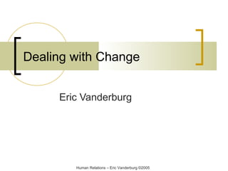 Dealing with Change
Eric Vanderburg

Human Relations – Eric Vanderburg ©2005

 