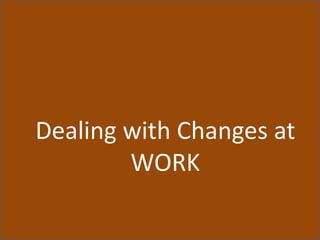 Dealing with Changes at
WORK
 
