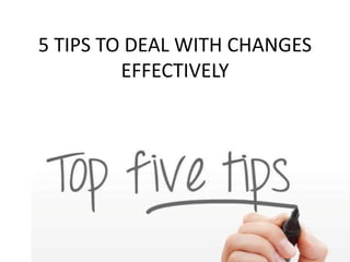 5 TIPS TO DEAL WITH CHANGES
EFFECTIVELY
 