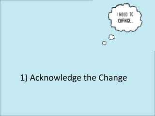 1) Acknowledge the Change
 