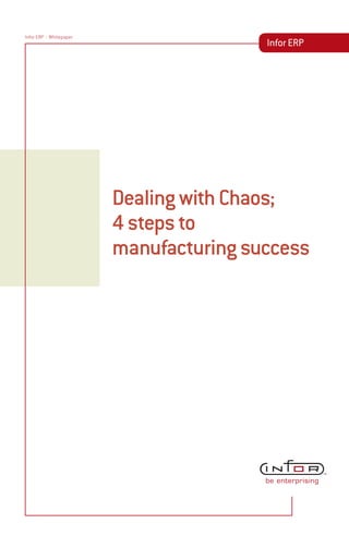 Infor ERP > Whitepaper
                                         Infor ERP




                         Dealing with Chaos;
                         4 steps to
                         manufacturing success
 